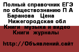 Полный справочник ЕГЭ по обществознанию П.А. Баранова › Цена ­ 150 - Нижегородская обл. Книги, музыка и видео » Книги, журналы   